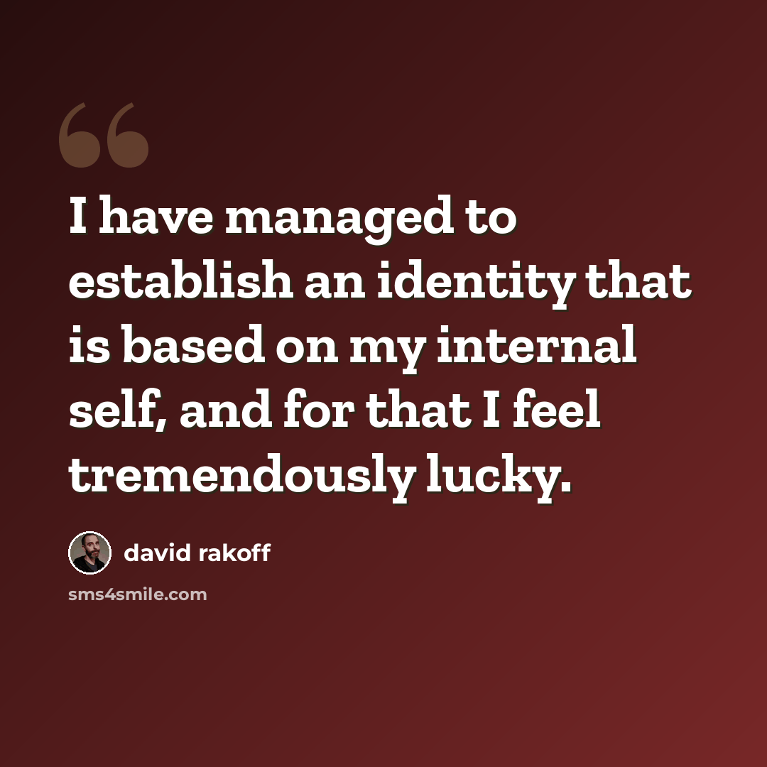 “I have managed to establish an identity that is based on my internal self, and for that I feel tremendously lucky.” quote by David Rakoff