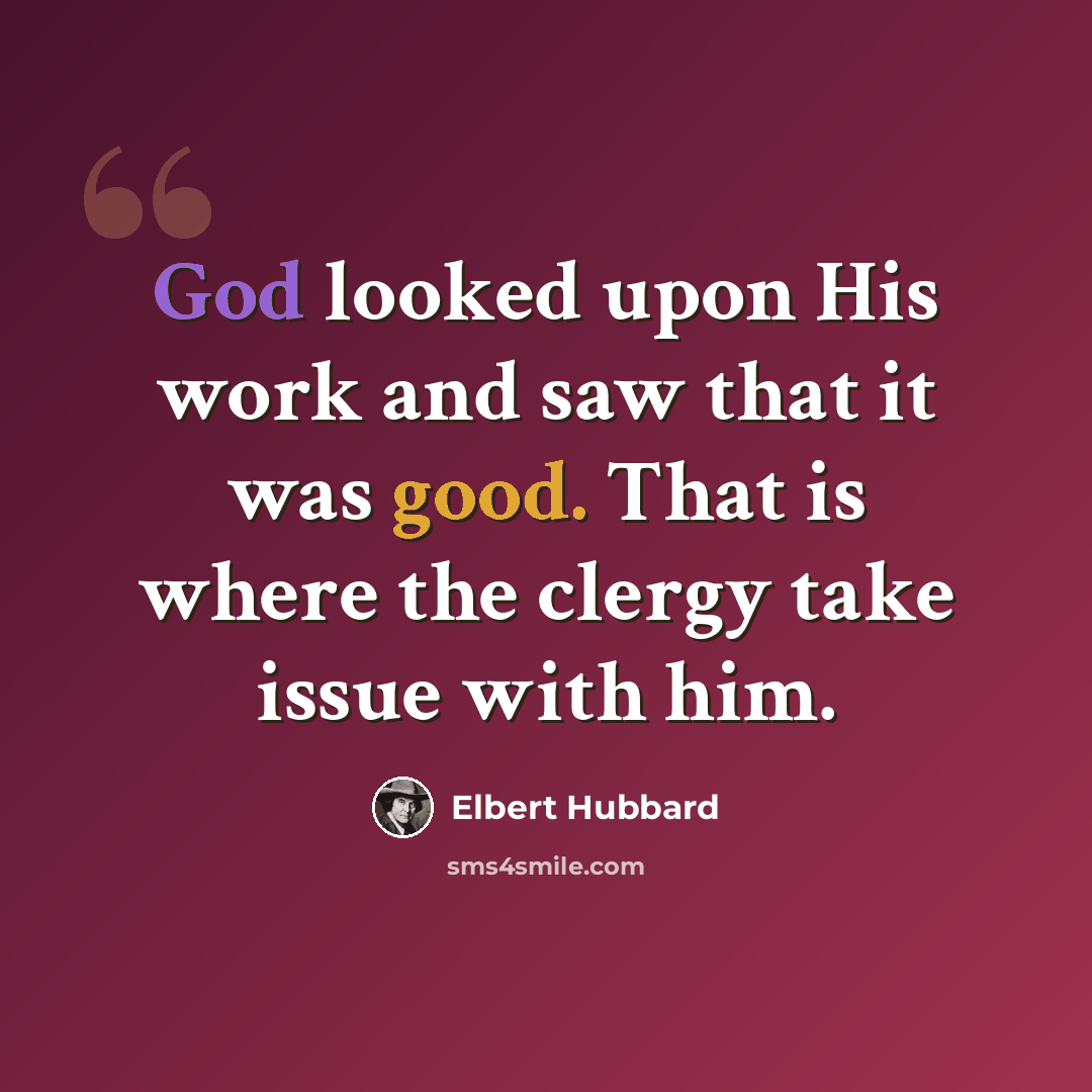 “God looked upon His work and saw that it was good. That is where the clergy take issue with him.” quote by Elbert Hubbard