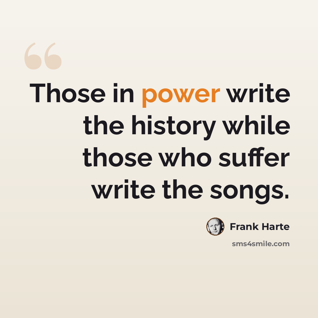 “Those in power write the history while those who suffer write the songs.” quote by Frank Harte