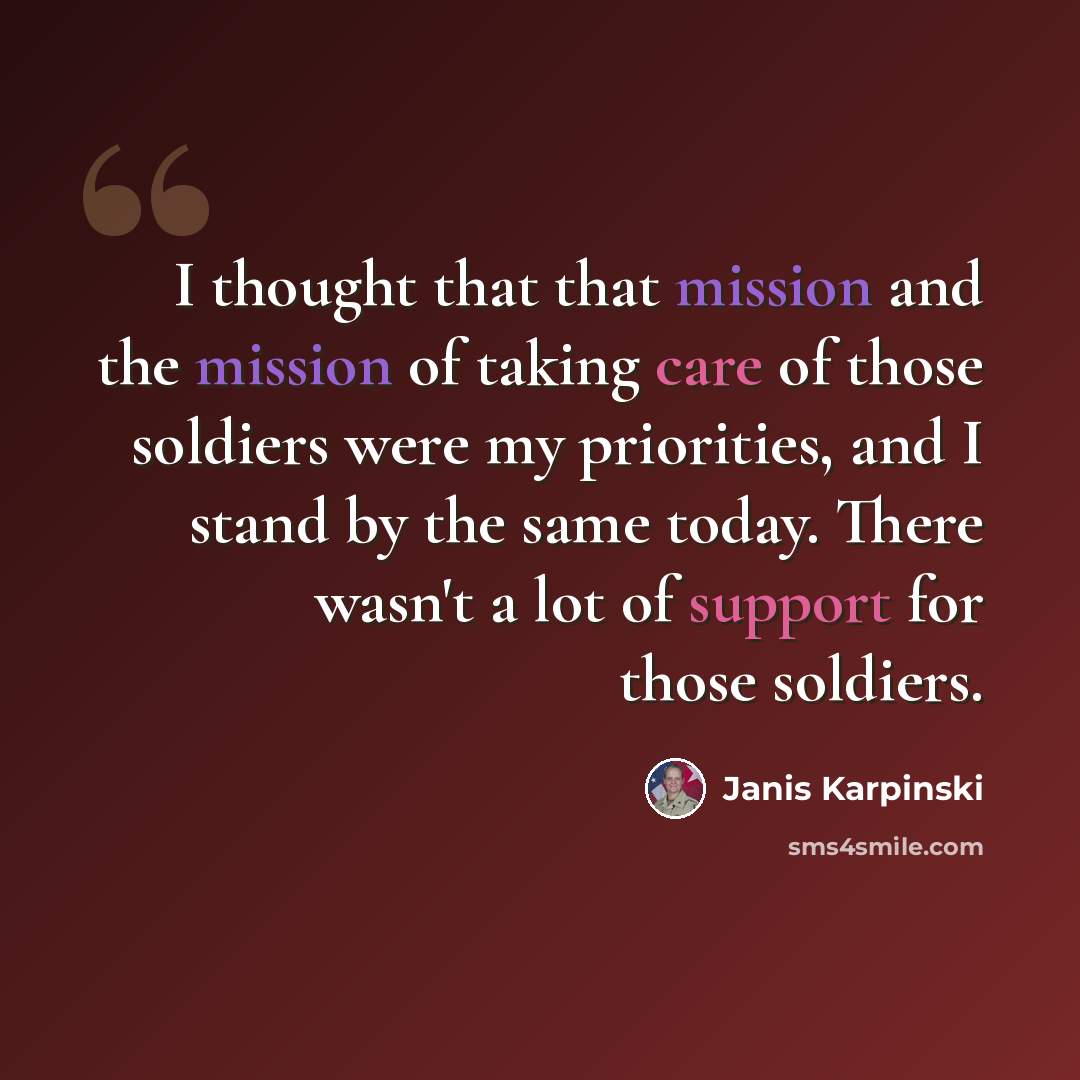 “I thought that that mission and the mission of taking care of those soldiers were my priorities, and I stand by the same today. There wasn't a lot of support for those soldiers.” quote by Janis Karpinski
