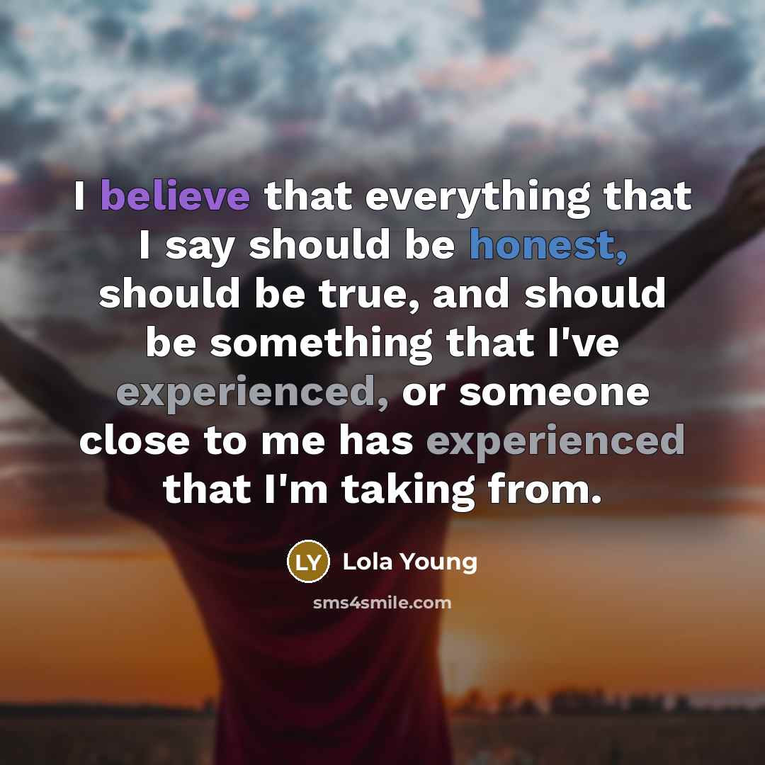 “I believe that everything that I say should be honest, should be true, and should be something that I've experienced, or someone close to me has experienced that I'm taking from.” quote by Lola Young