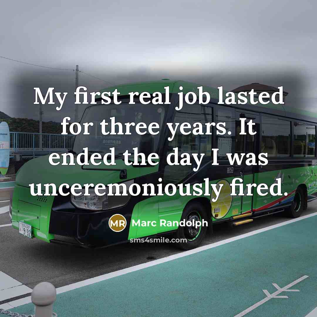 “My first real job lasted for three years. It ended the day I was unceremoniously fired.” quote by Marc Randolph