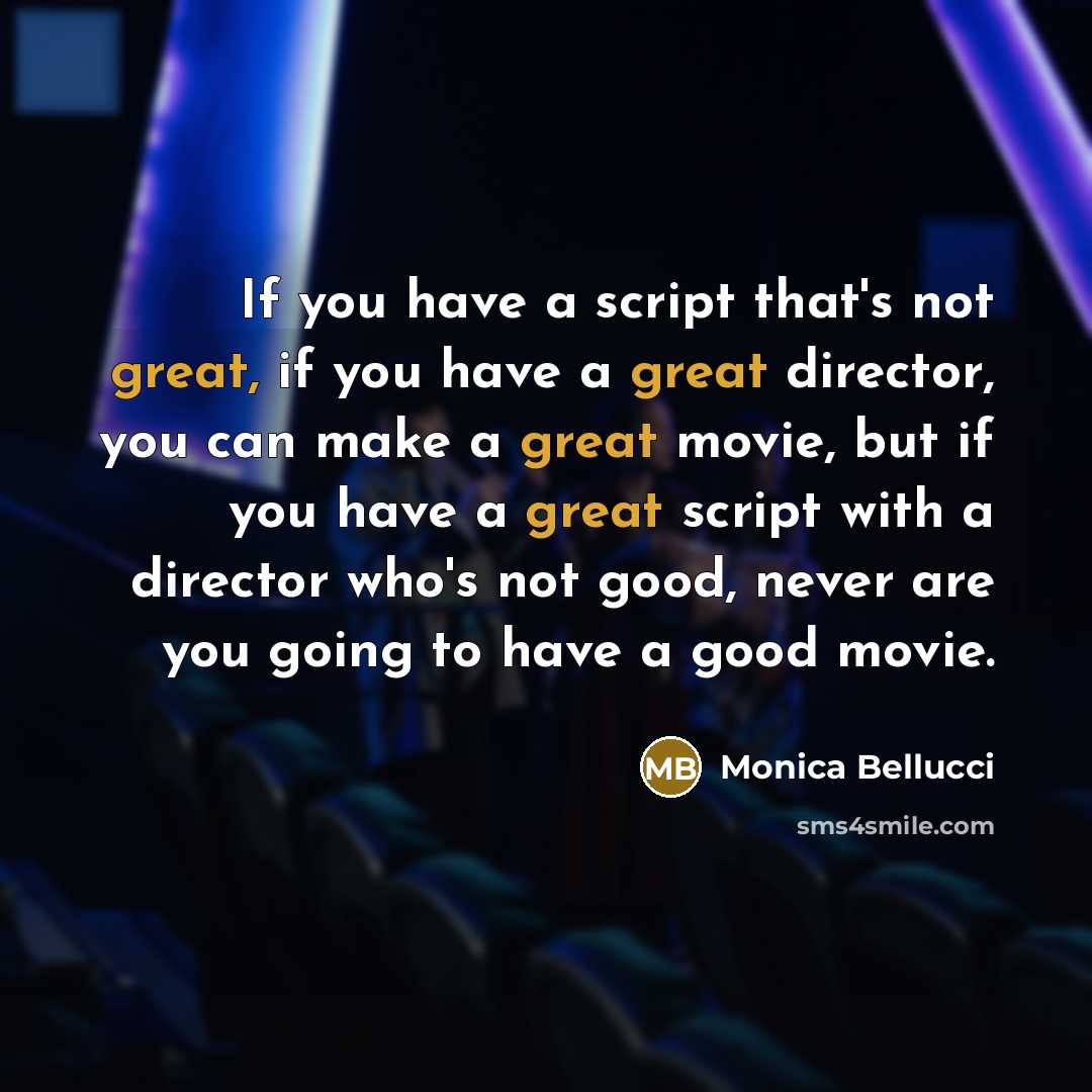 “If you have a script that's not great, if you have a great director, you can make a great movie, but if you have a great script with a director who's not good, never are you going to have a good movie.” quote by Monica Bellucci