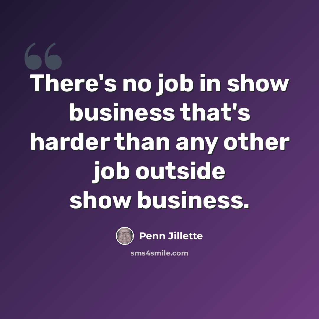 “There's no job in show business that's harder than any other job outside show business.” quote by Penn Jillette