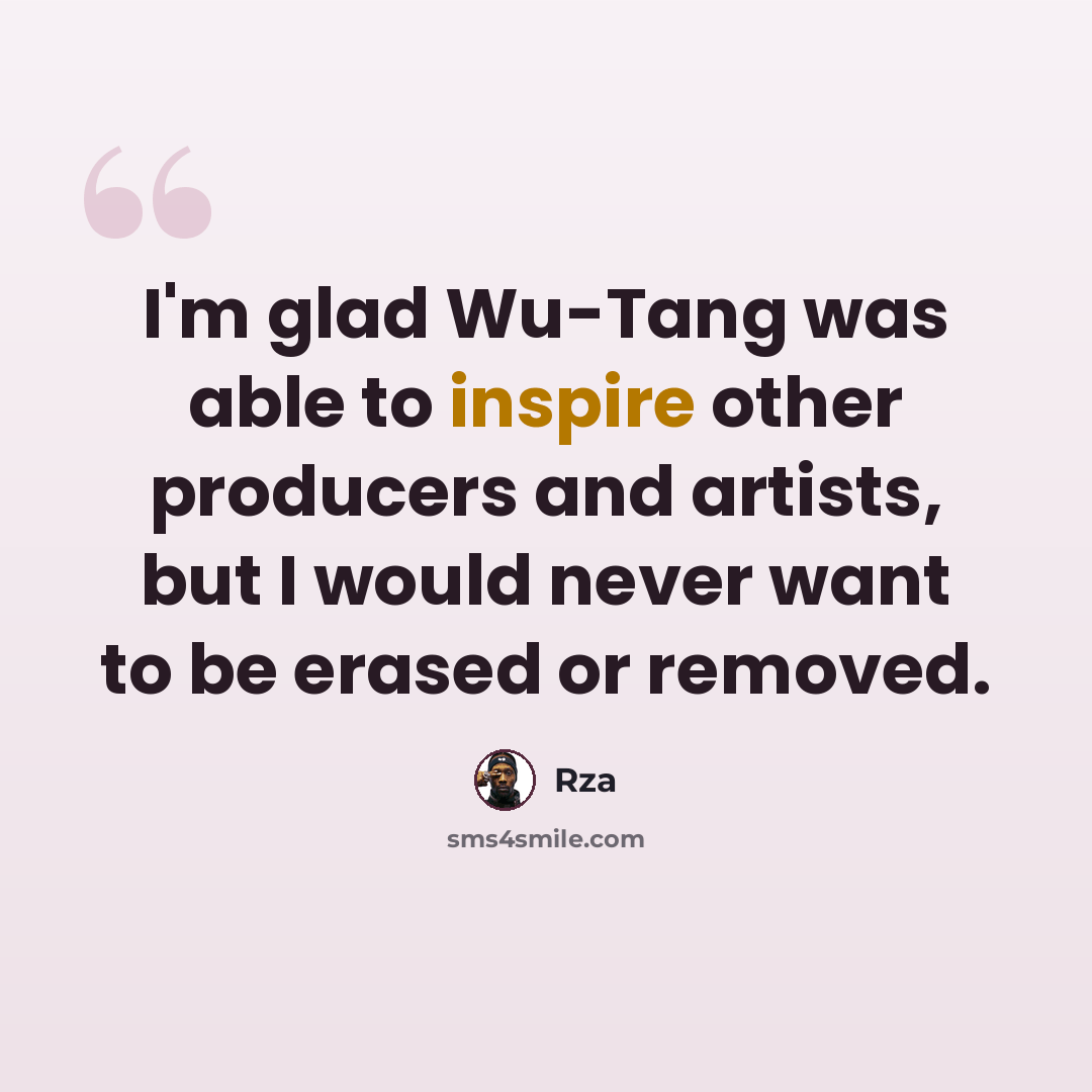 “I'm glad Wu-Tang was able to inspire other producers and artists, but I would never want to be erased or removed.” quote by Rza