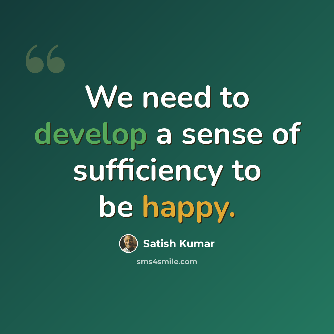 “We need to develop a sense of sufficiency to be happy.” quote by Satish Kumar