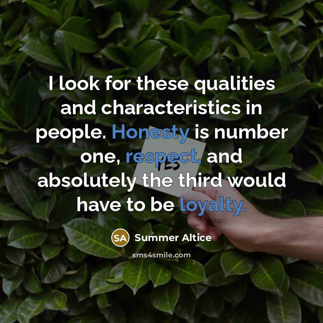“I look for these qualities and characteristics in people. Honesty is number one, respect, and absolutely the third would have to be loyalty.” quote by Summer Altice