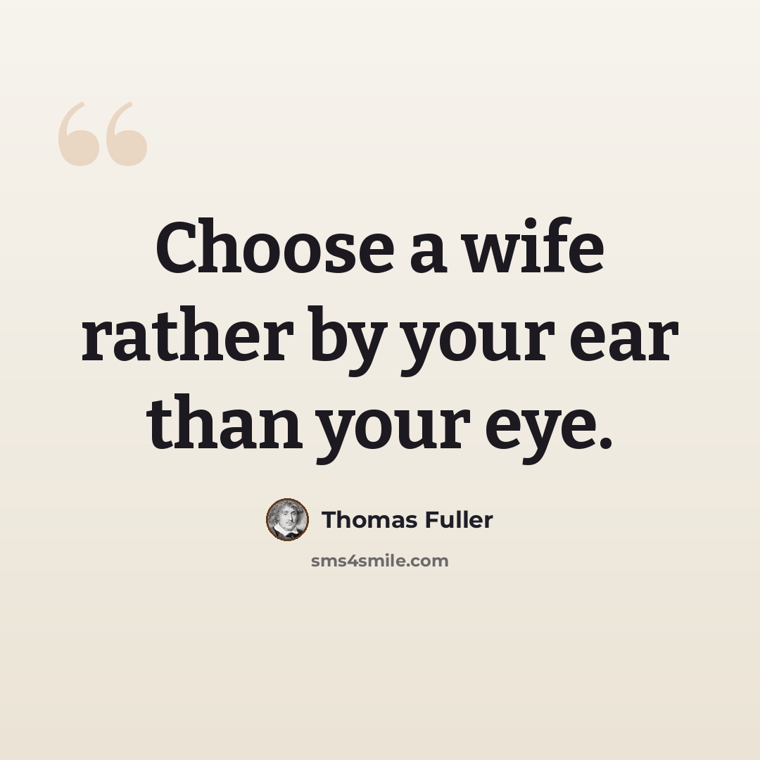 “Choose a wife rather by your ear than your eye.” quote by Thomas Fuller