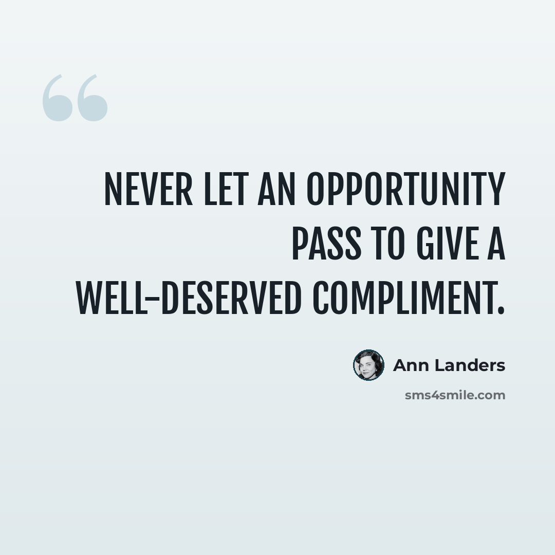 “Never let an opportunity pass to give a well-deserved compliment.” quote by Ann Landers