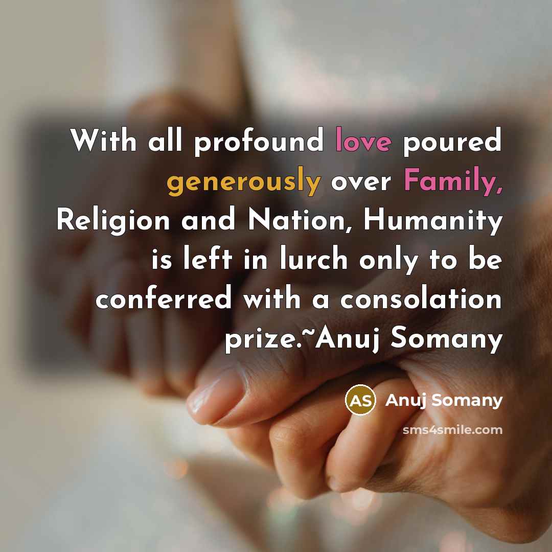 “With all profound love poured generously over Family, Religion and Nation, Humanity is left in lurch only to be conferred with a consolation prize.~Anuj Somany” quote by Anuj Somany