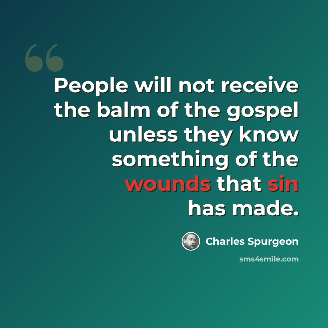 “People will not receive the balm of the gospel unless they know something of the wounds that sin has made.” quote by Charles Spurgeon