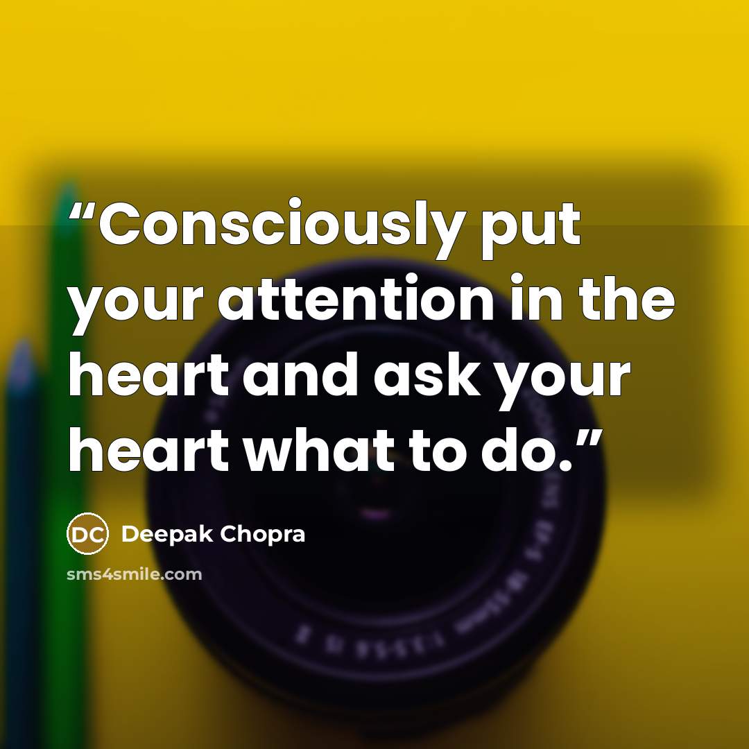 “Consciously put your attention in the heart and ask your heart what to do.” quote by Deepak Chopra