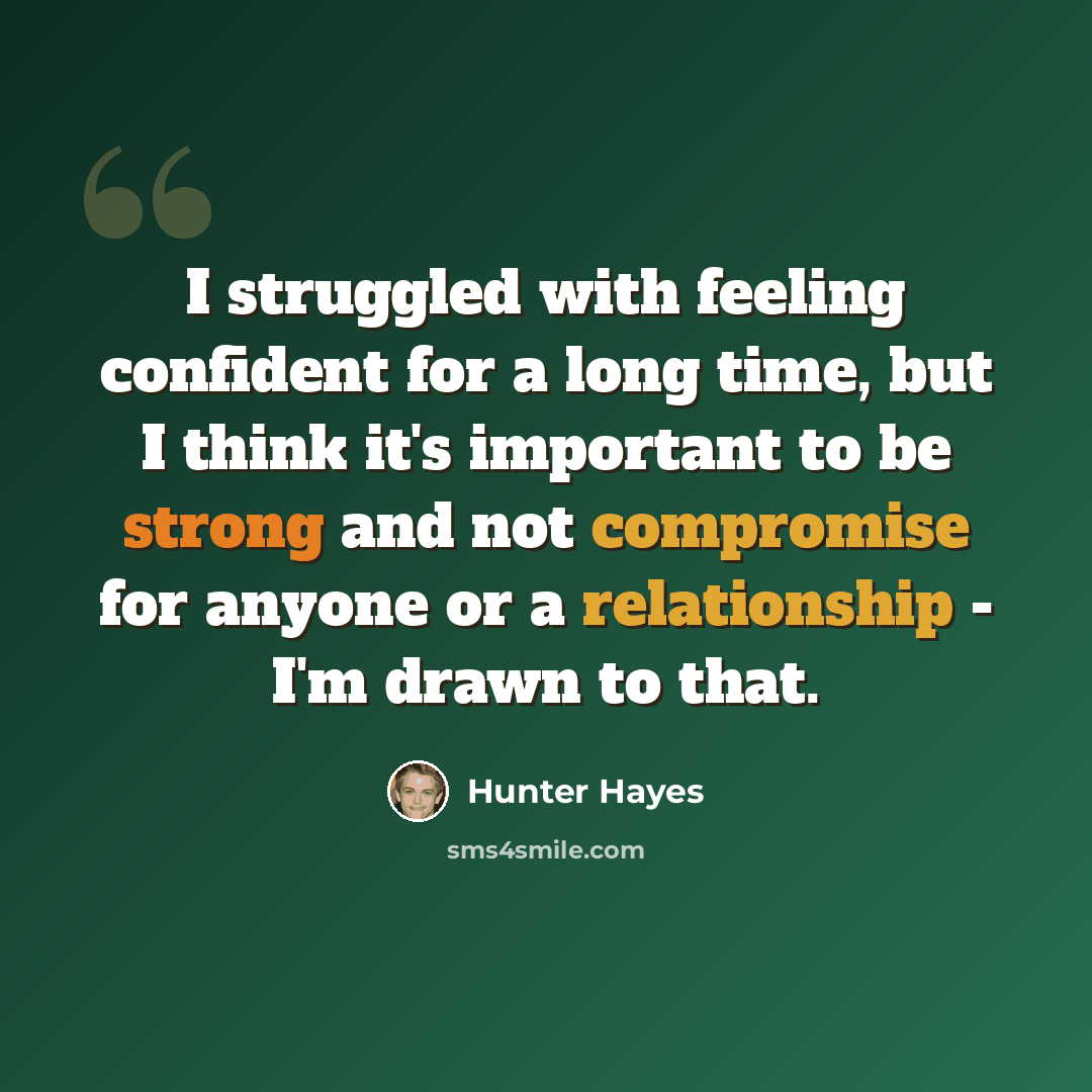“I struggled with feeling confident for a long time, but I think it's important to be strong and not compromise for anyone or a relationship - I'm drawn to that.” quote by Hunter Hayes