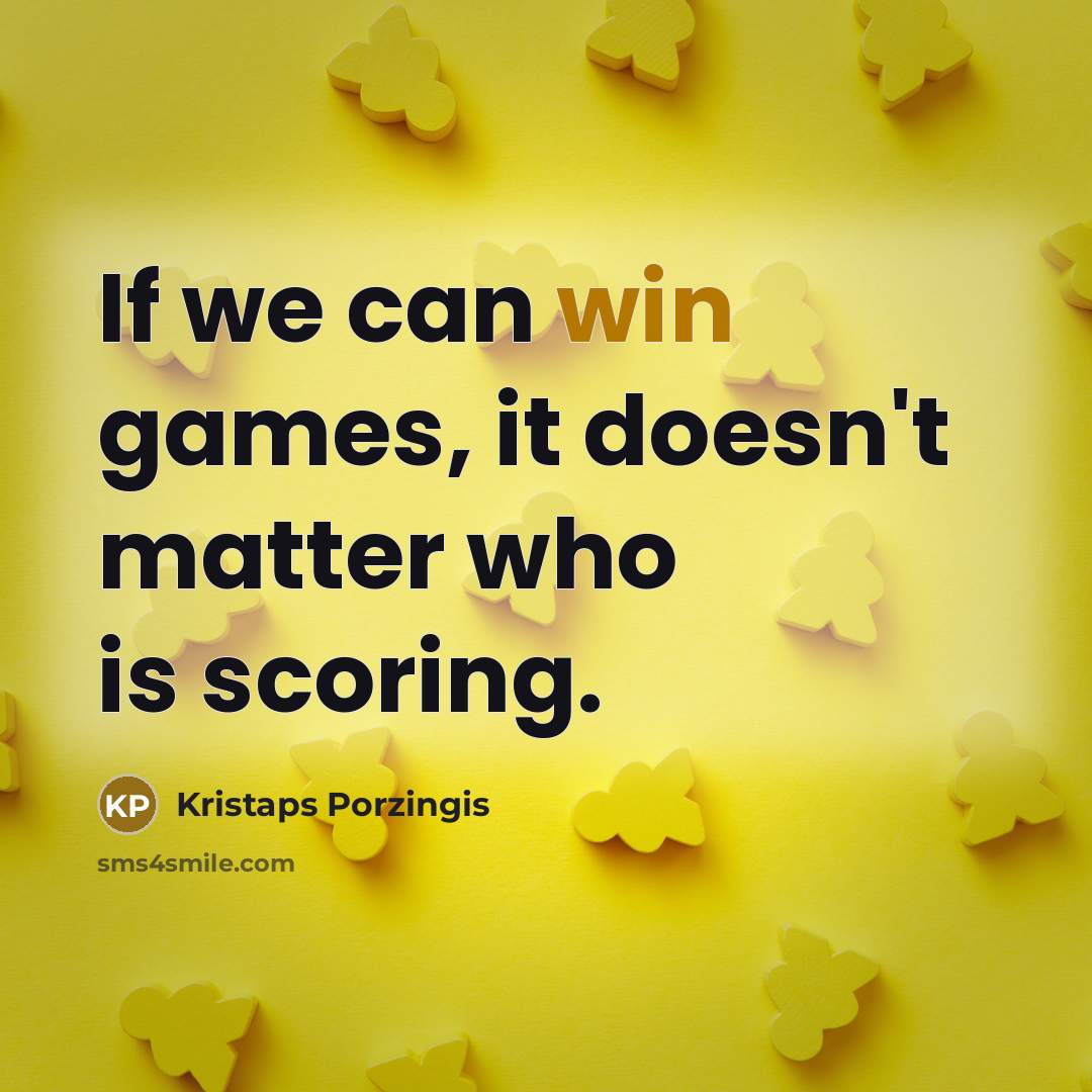 “If we can win games, it doesn't matter who is scoring.” quote by Kristaps Porzingis