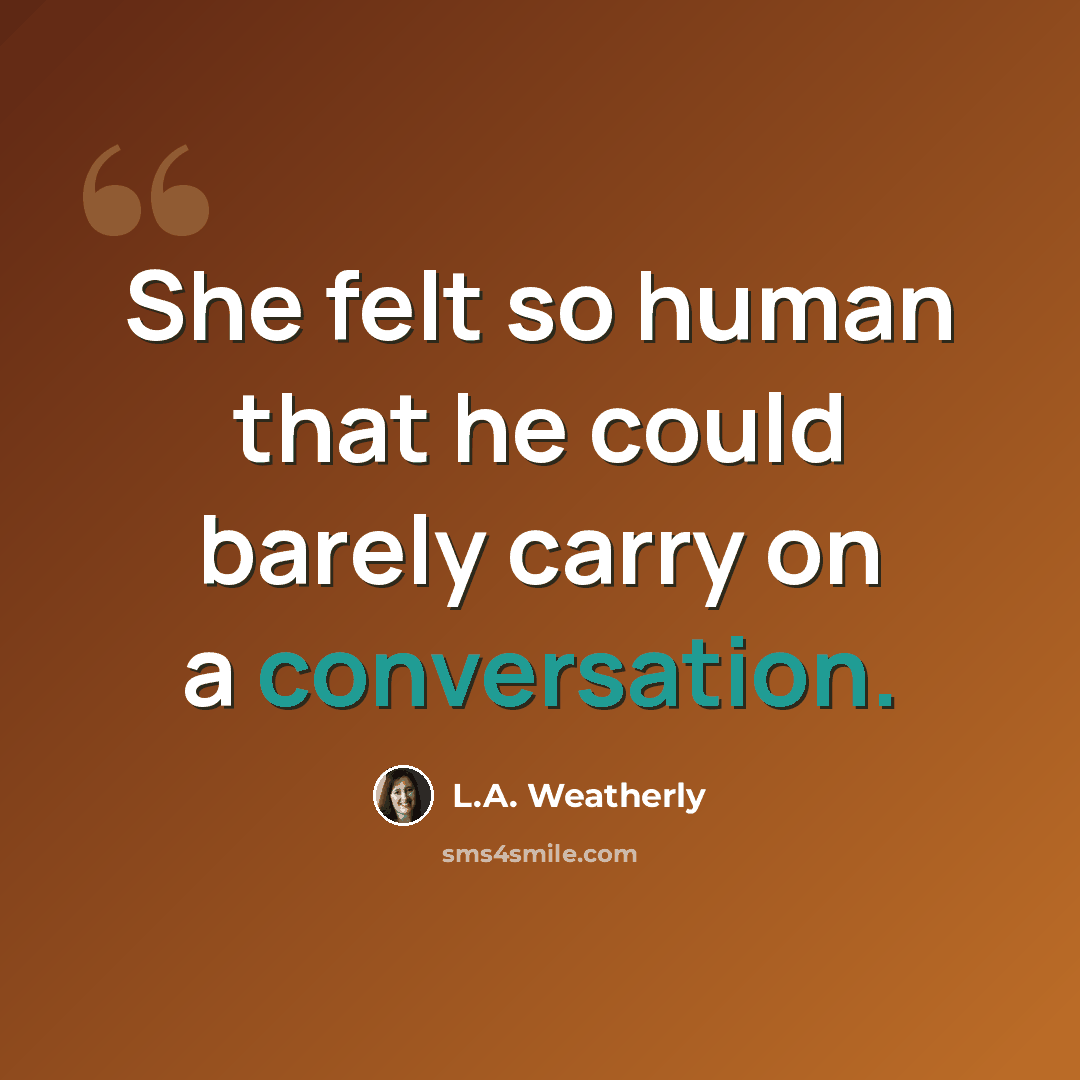 “She felt so human that he could barely carry on a conversation.” quote by L.A. Weatherly