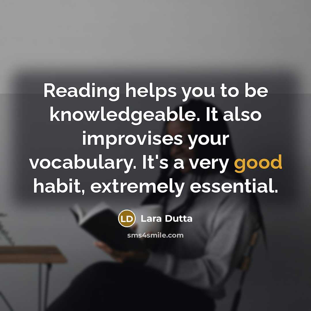 “Reading helps you to be knowledgeable. It also improvises your vocabulary. It's a very good habit, extremely essential.” quote by Lara Dutta