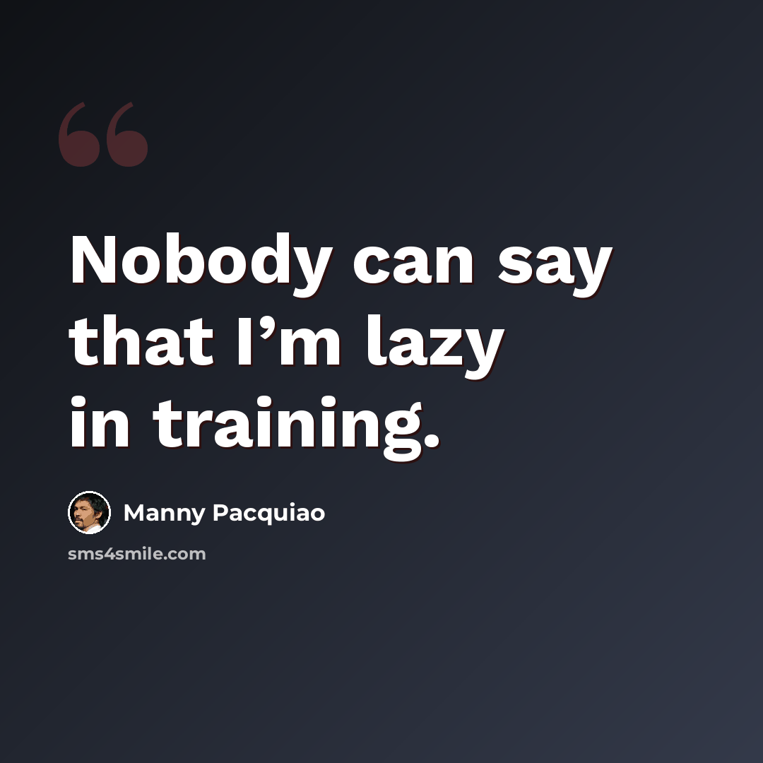 “Nobody can say that I’m lazy in training.” quote by Manny Pacquiao