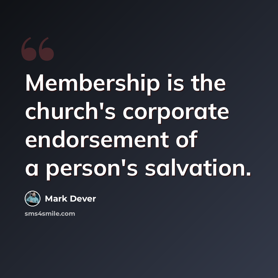 “Membership is the church's corporate endorsement of a person's salvation.” quote by Mark Dever