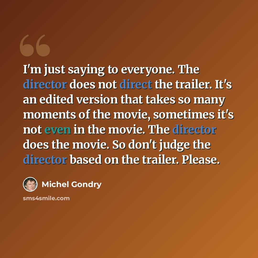 “I'm just saying to everyone. The director does not direct the trailer. It's an edited version that takes so many moments of the movie, sometimes it's not even in the movie. The director does the movie. So don't judge the director based on the trailer. Please.” quote by Michel Gondry