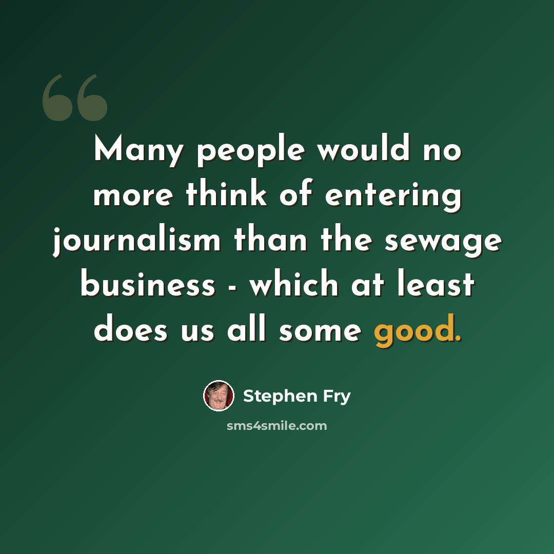 “Many people would no more think of entering journalism than the sewage business - which at least does us all some good.” quote by Stephen Fry