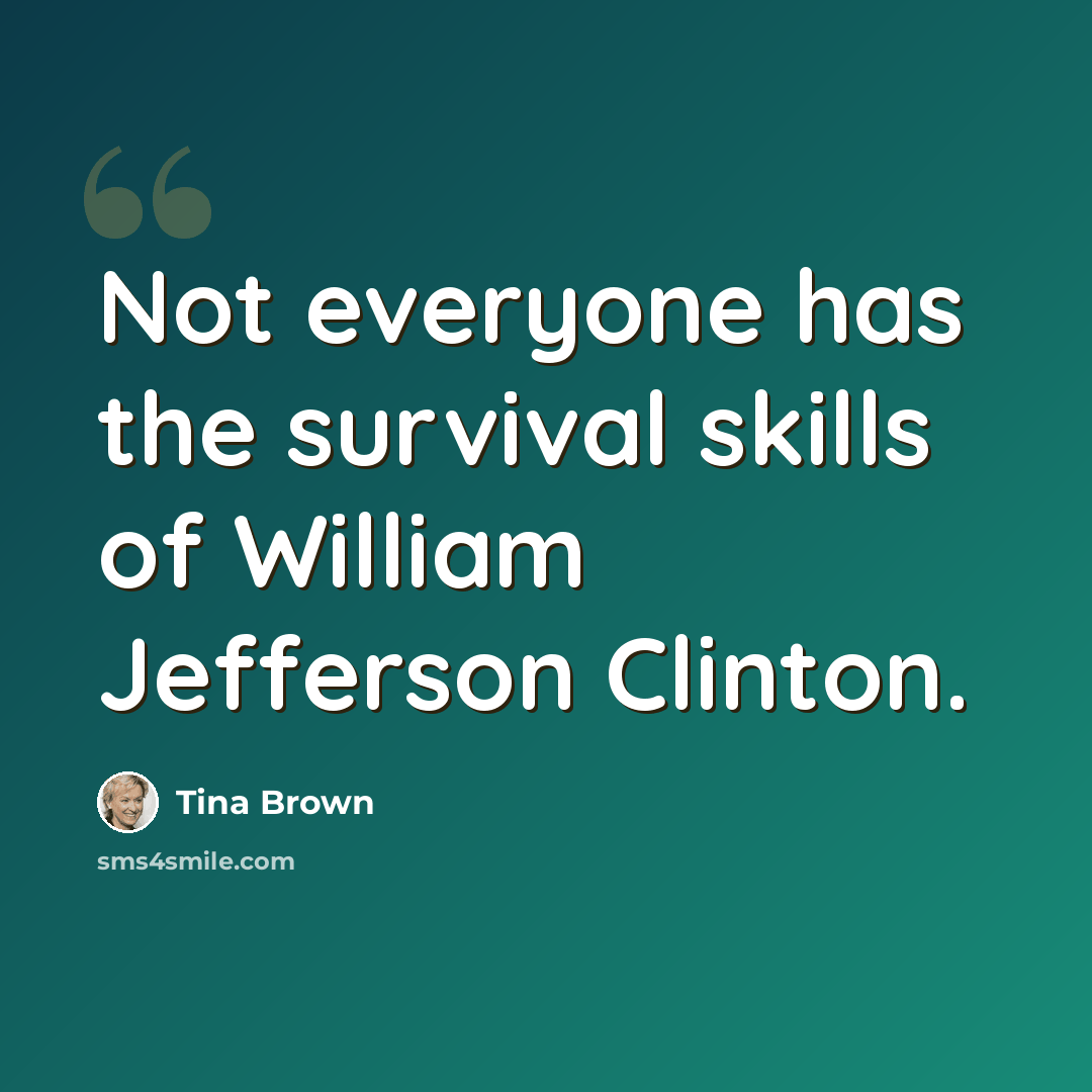 “Not everyone has the survival skills of William Jefferson Clinton.” quote by Tina Brown