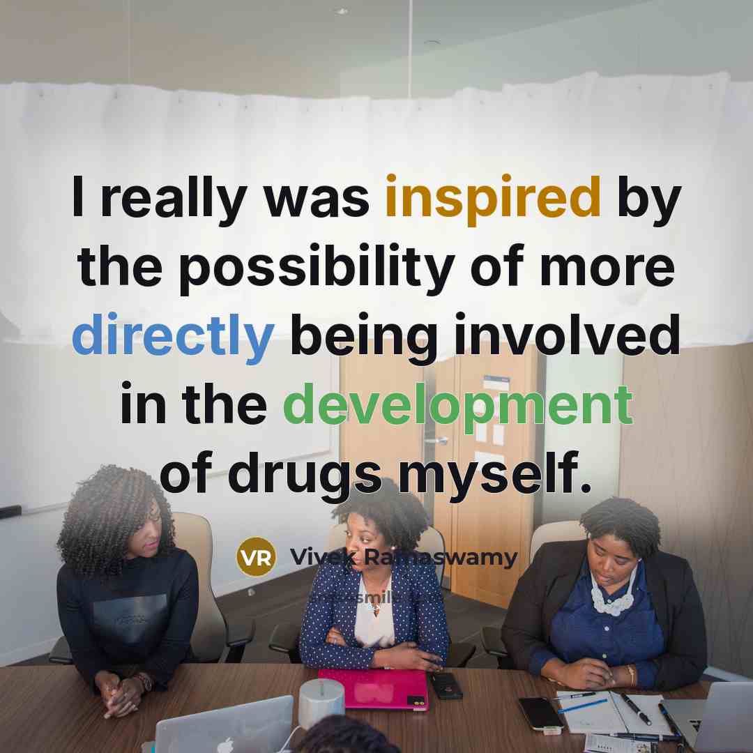 “I really was inspired by the possibility of more directly being involved in the development of drugs myself.” quote by Vivek Ramaswamy