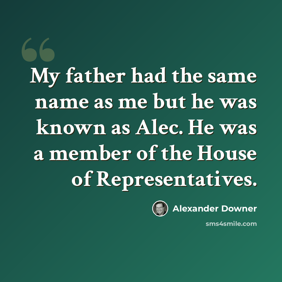 “My father had the same name as me but he was known as Alec. He was a member of the House of Representatives.” quote by Alexander Downer