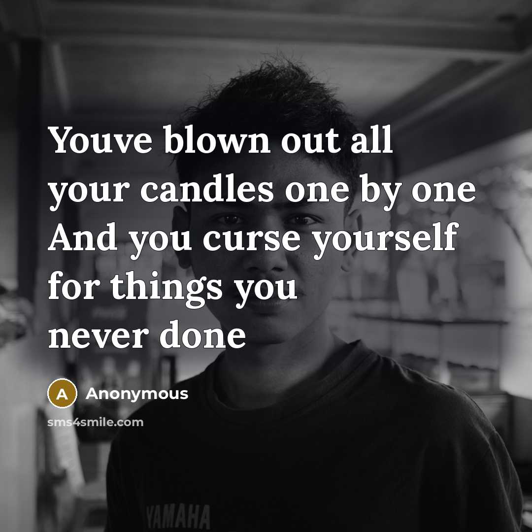 “Youve blown out all your candles one by one And you curse yourself for things you never done” quote by Anonymous