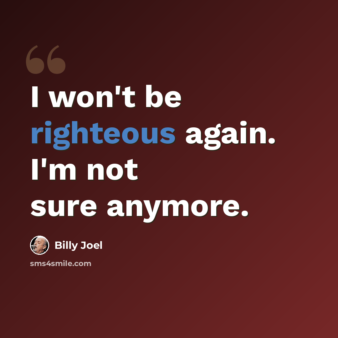 “I won't be righteous again. I'm not sure anymore.” quote by Billy Joel