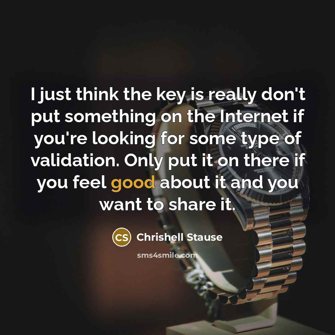 “I just think the key is really don't put something on the Internet if you're looking for some type of validation. Only put it on there if you feel good about it and you want to share it.” quote by Chrishell Stause