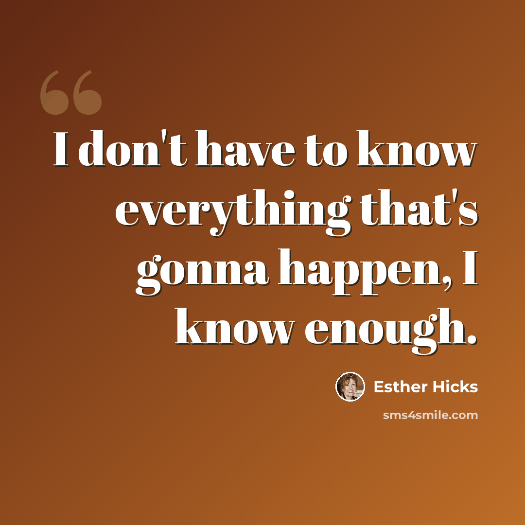 “I don't have to know everything that's gonna happen, I know enough.” quote by Esther Hicks