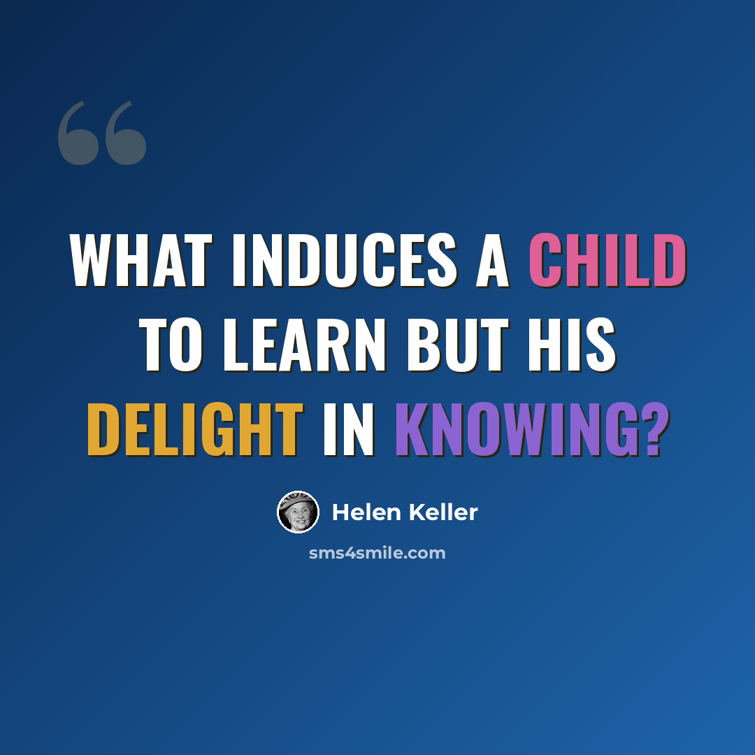 “What induces a child to learn but his delight in knowing?” quote by Helen Keller