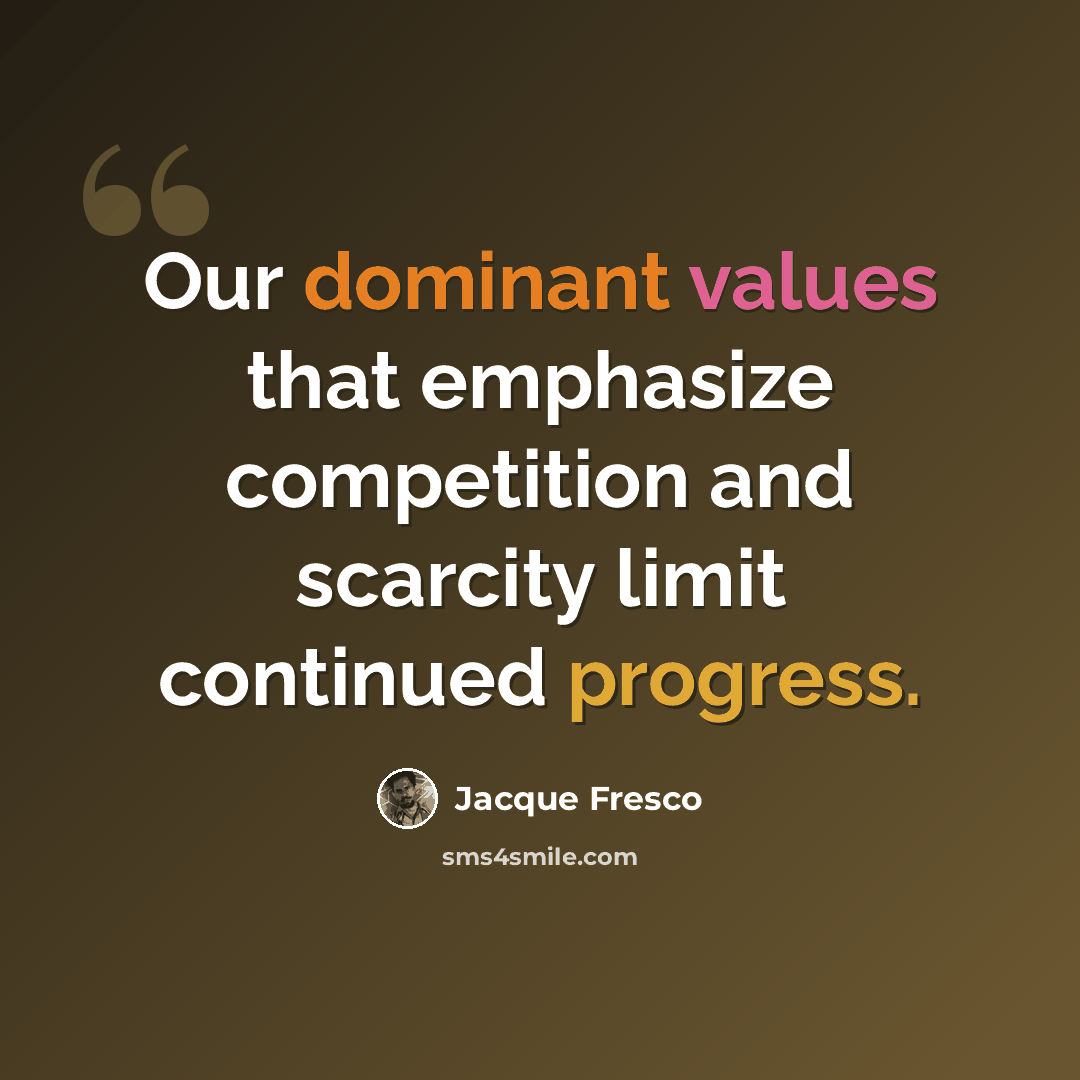 “Our dominant values that emphasize competition and scarcity limit continued progress.” quote by Jacque Fresco