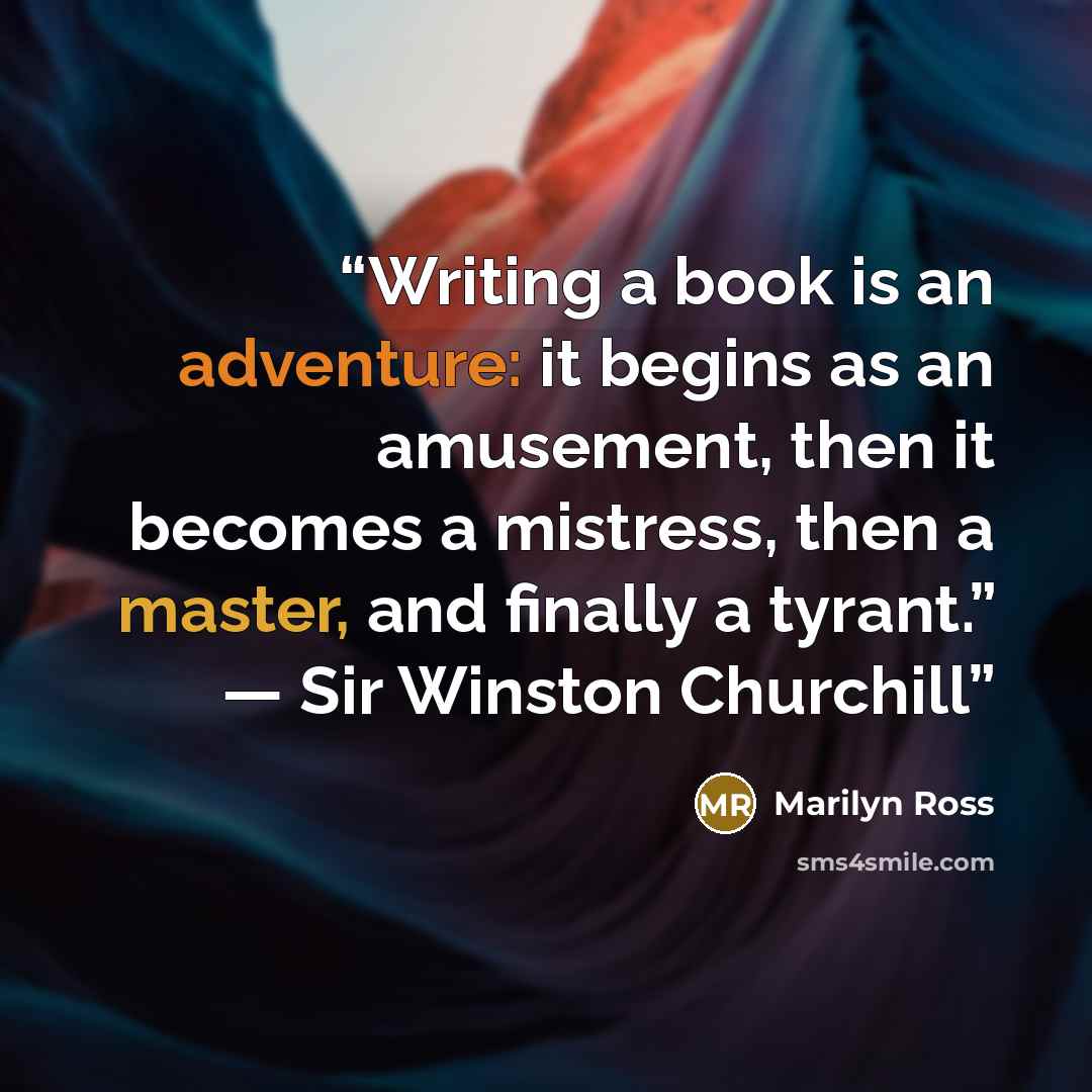“Writing a book is an adventure: it begins as an amusement, then it becomes a mistress, then a master, and finally a tyrant.” — Sir Winston Churchill” quote by Marilyn Ross