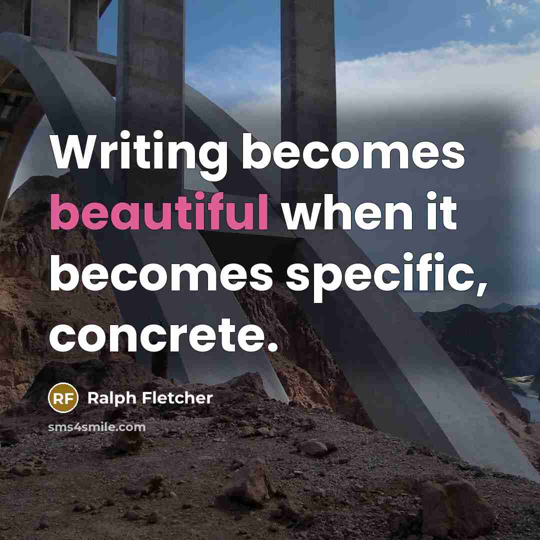 “Writing becomes beautiful when it becomes specific, concrete.” quote by Ralph Fletcher