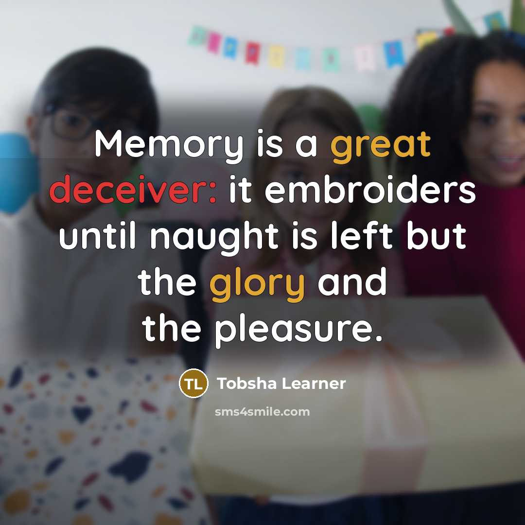 “Memory is a great deceiver: it embroiders until naught is left but the glory and the pleasure.” quote by Tobsha Learner