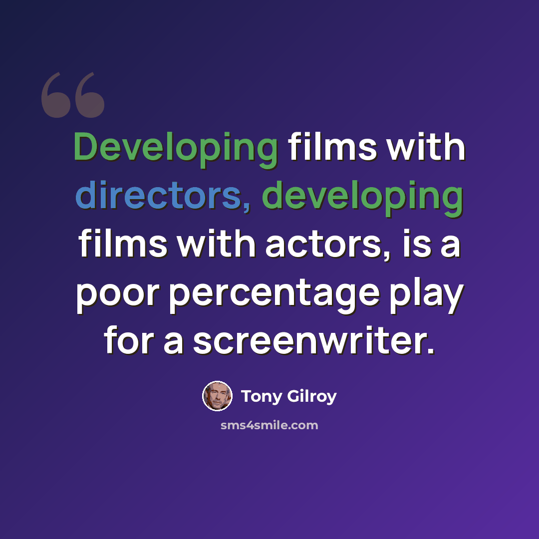 “Developing films with directors, developing films with actors, is a poor percentage play for a screenwriter.” quote by Tony Gilroy