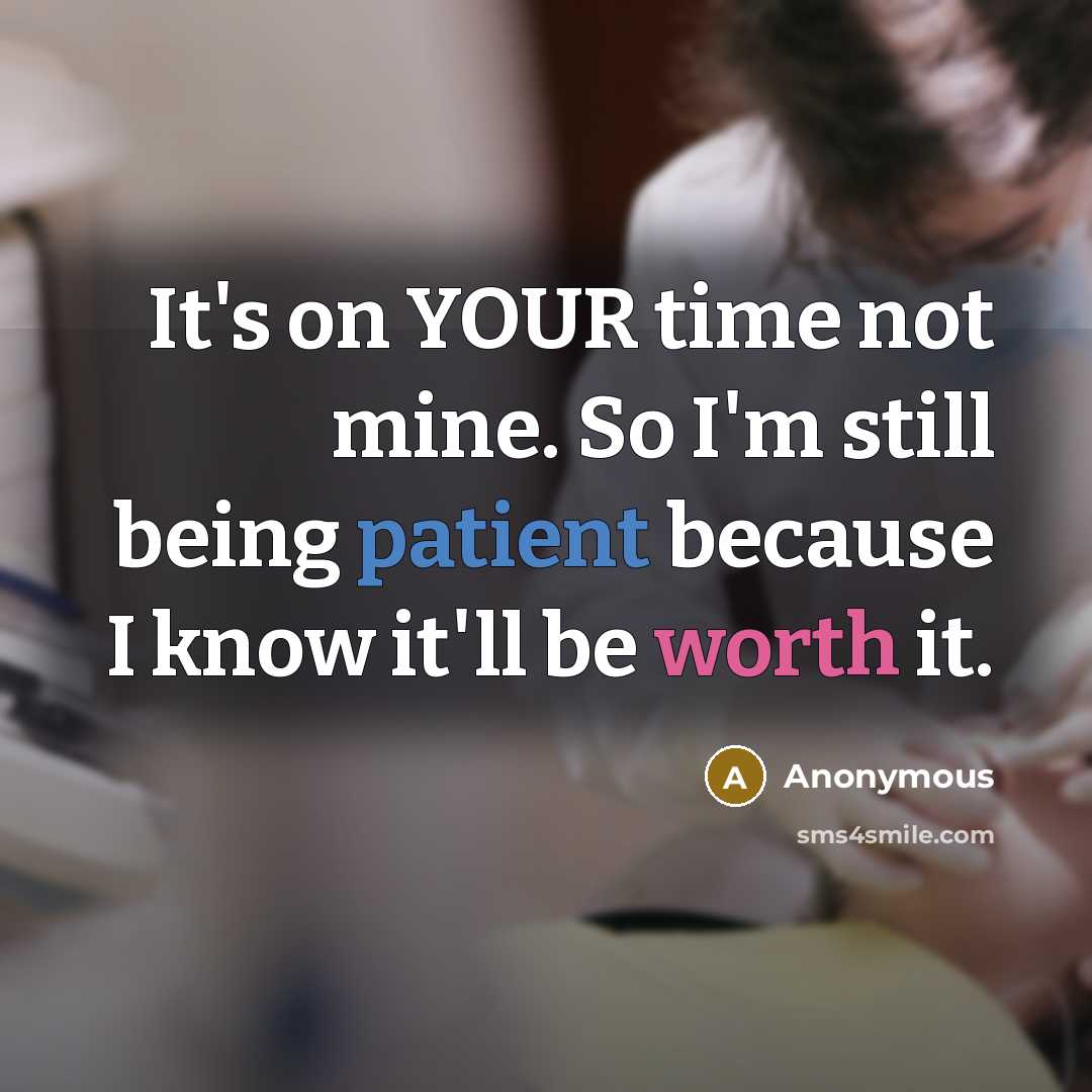 “It's on YOUR time not mine. So I'm still being patient because I know it'll be worth it.” quote by Anonymous