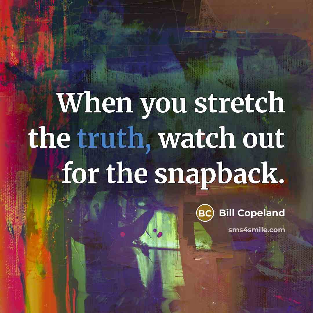 “When you stretch the truth, watch out for the snapback.” quote by Bill Copeland