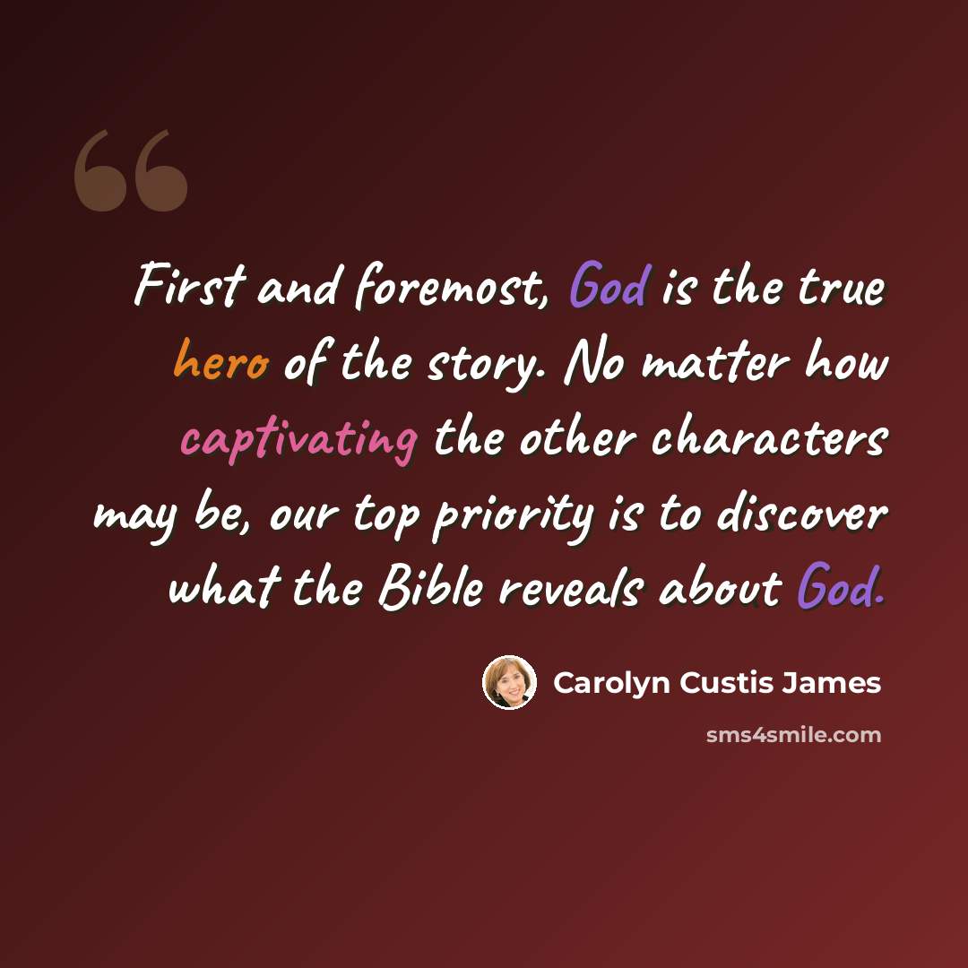 “First and foremost, God is the true hero of the story. No matter how captivating the other characters may be, our top priority is to discover what the Bible reveals about God.” quote by Carolyn Custis James