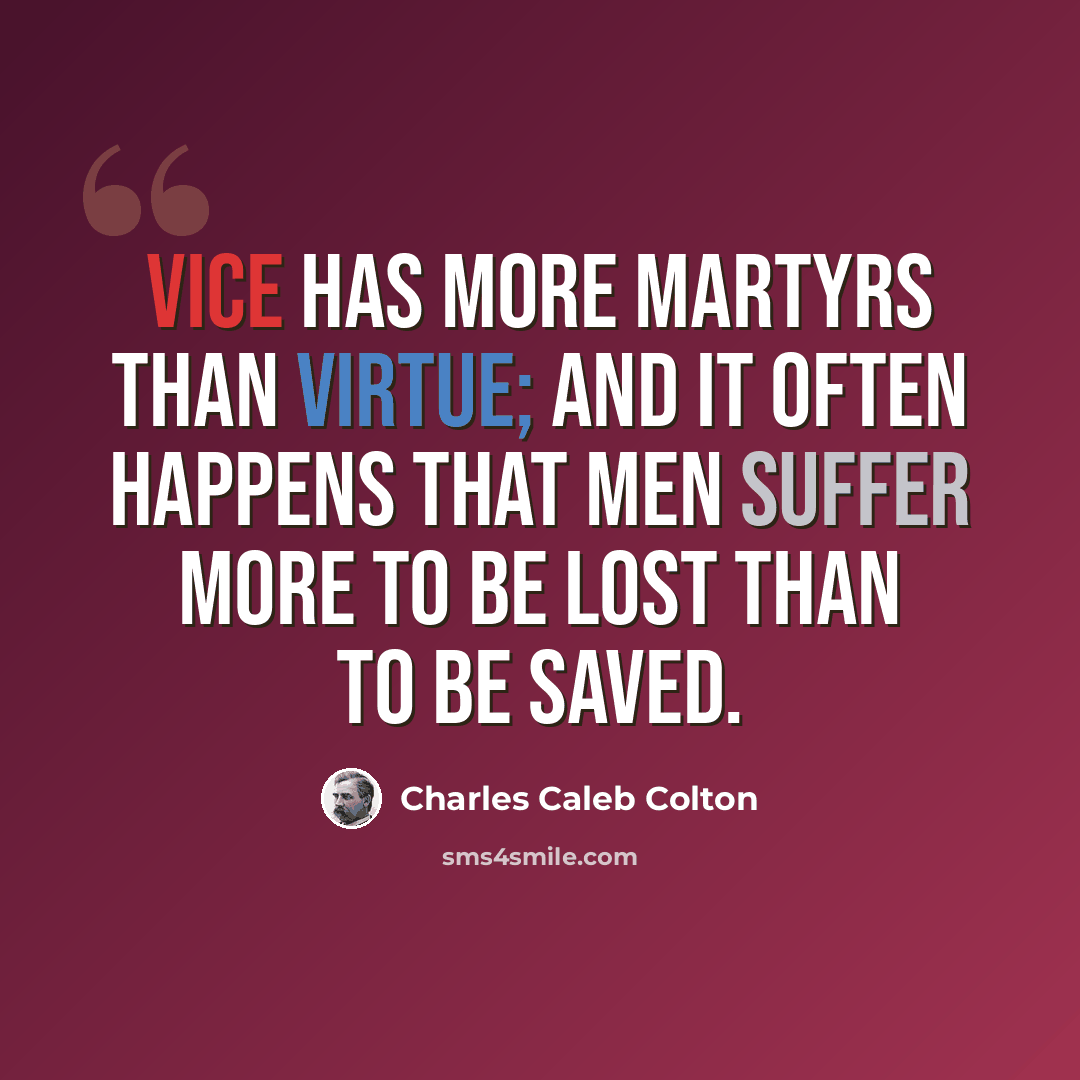 “Vice has more martyrs than virtue; and it often happens that men suffer more to be lost than to be saved.” quote by Charles Caleb Colton