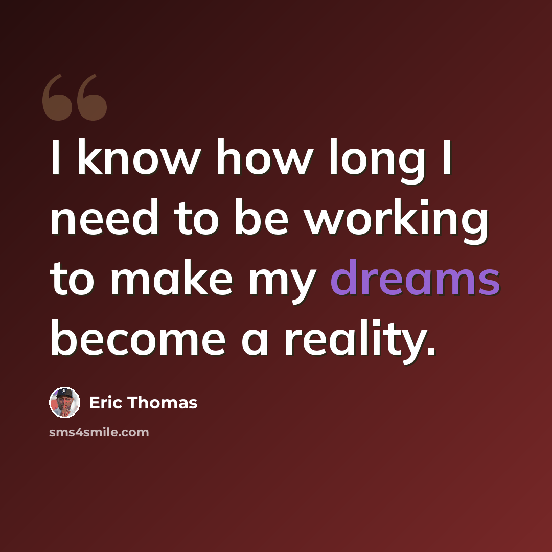 “I know how long I need to be working to make my dreams become a reality.” quote by Eric Thomas