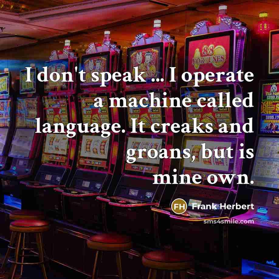 “I don't speak ... I operate a machine called language. It creaks and groans, but is mine own.” quote by Frank Herbert
