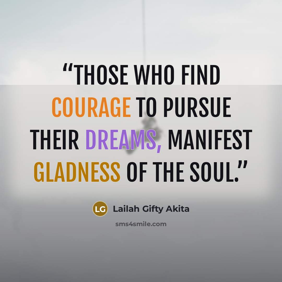 “Those who find courage to pursue their dreams, manifest gladness of the soul.” quote by Lailah Gifty Akita