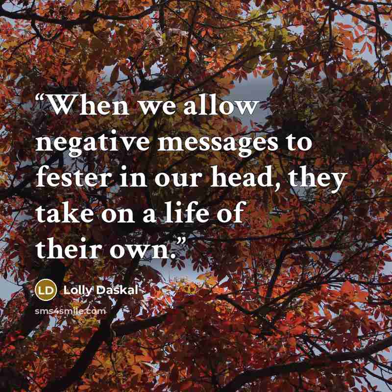 “When we allow negative messages to fester in our head, they take on a life of their own.” quote by Lolly Daskal