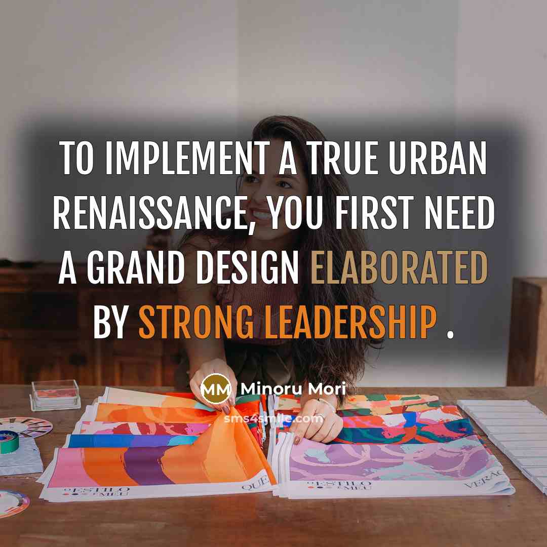 “To implement a true urban renaissance, you first need a Grand Design elaborated by strong leadership .” quote by Minoru Mori