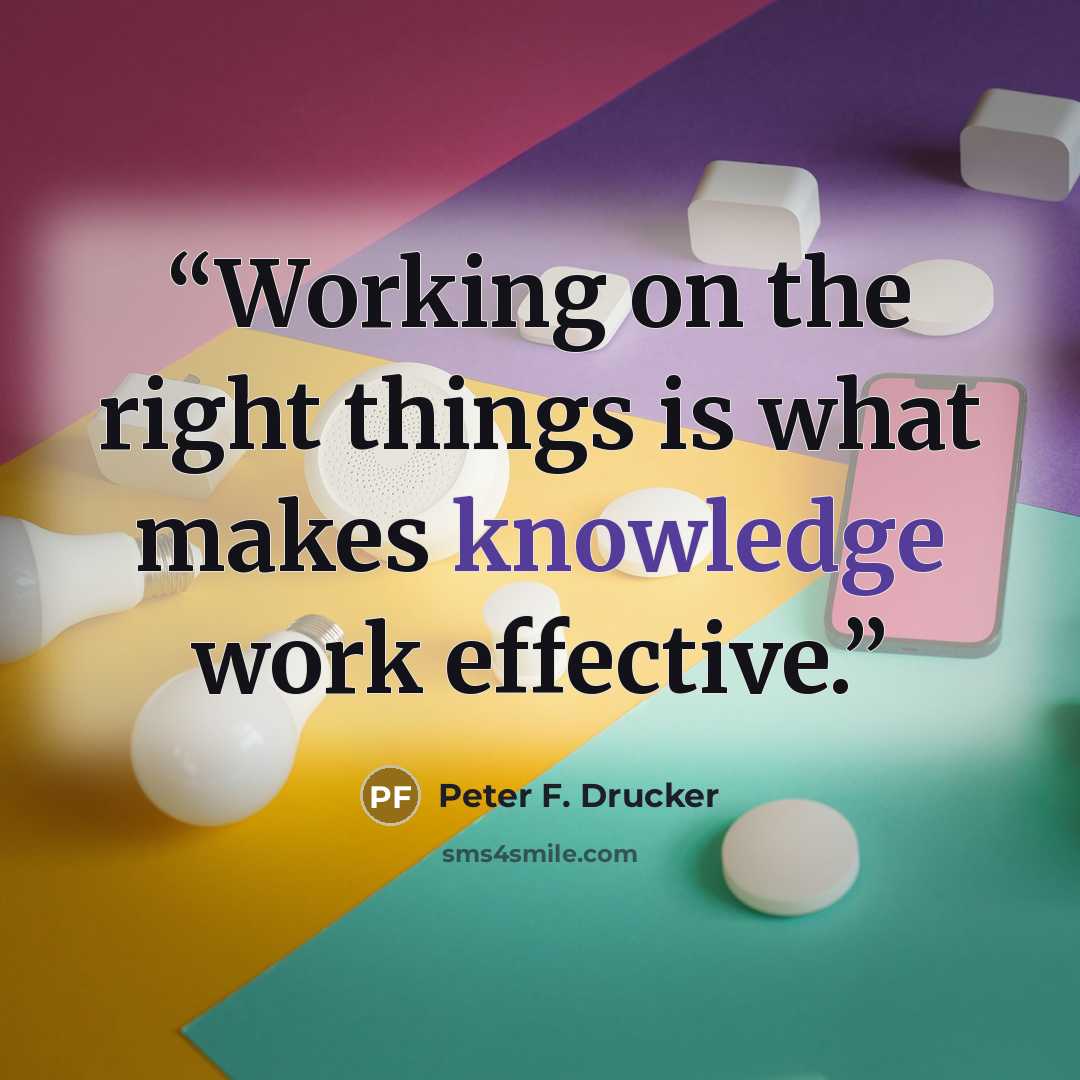 “Working on the right things is what makes knowledge work effective.” quote by Peter F. Drucker