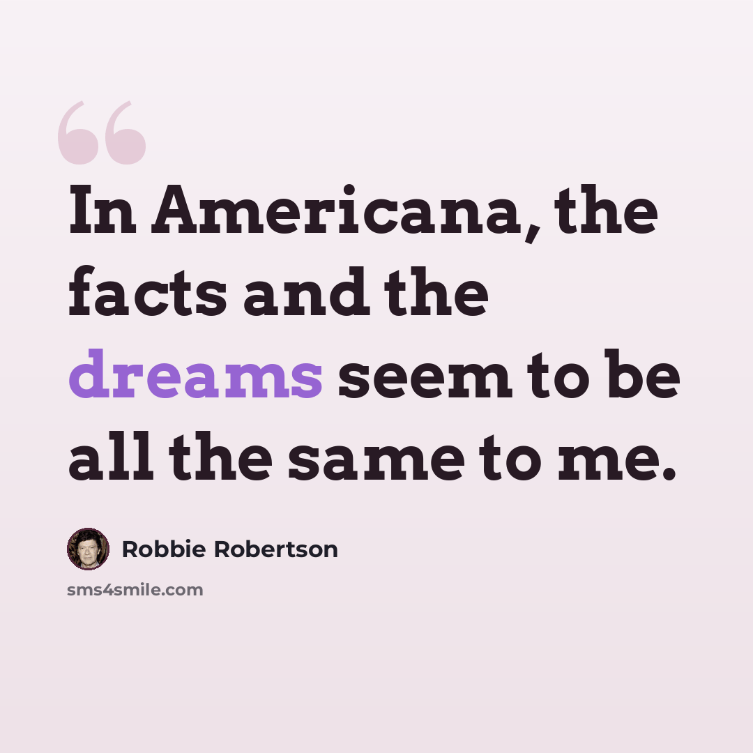 “In Americana, the facts and the dreams seem to be all the same to me.” quote by Robbie Robertson