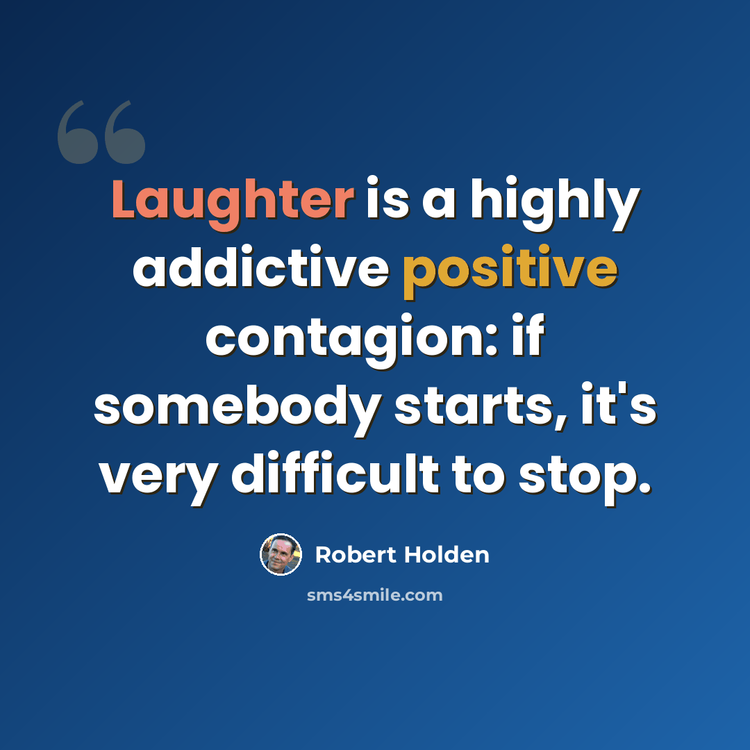 “Laughter is a highly addictive positive contagion: if somebody starts, it's very difficult to stop.” quote by Robert Holden