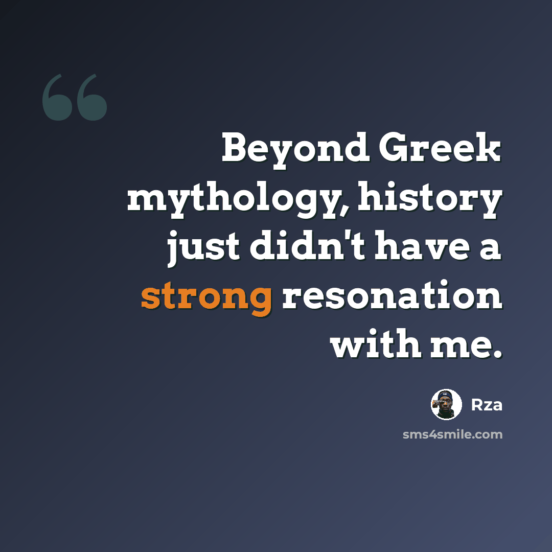 “Beyond Greek mythology, history just didn't have a strong resonation with me.” quote by Rza